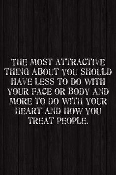 the most attractive thing about you should have less to do with your face or body and more to do with your heart and how