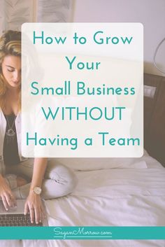 a woman sitting on her bed using a laptop with the words how to grow your small business without having a team