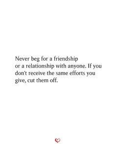 a quote on love that says never beg for a friend or a relationship with anyone if you don't receive the same efforts you give, cut them off