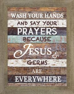 a wooden sign that says wash your hands and say your prayers because jesus & germs are everywhere