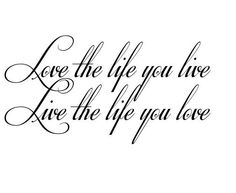 the words love the life you live, live the life you love written in cursive