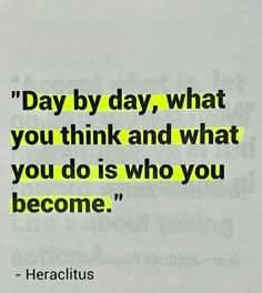 a quote that reads day by day, what you think and what you do is who you become