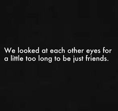 a black and white photo with the words we looked at each other eyes for a little too long to be just friends