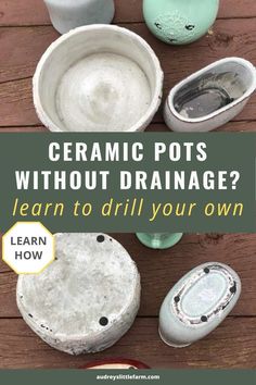 pots and bowls with text overlay that says ceramic pots without drainage learn to drill your own