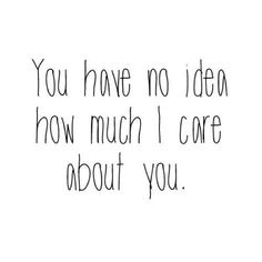 the words you have no idea how much i care about you