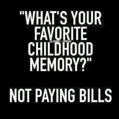 a black and white poster with the words, what's your favorite childhood memory? not paying bills