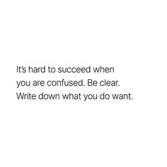 a white background with the words it's hard to proceed when you are confused be clear write down what you do want