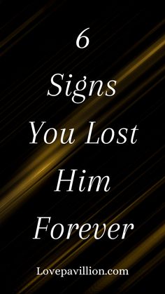 the words, 6 signs you lost him forever are in white and gold on a black background