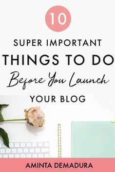 the words 10 super important things to do before you launch your blog on top of a desk