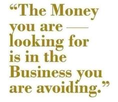 a quote that says, the money you are looking for is in the business you are avoiding