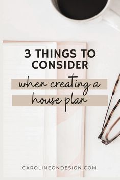 three things to consider when creating a house plan with coffee and notebook on the table