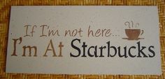 a sign that says i'm not here i'm at starbuckss