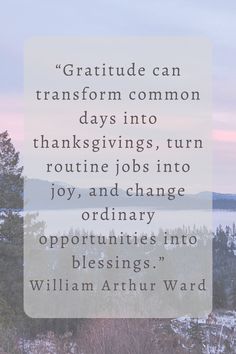 a quote from william arhurst ward that reads,'gratitude can transform common days into thanksgivings, turn routine jobs into joy, and change op