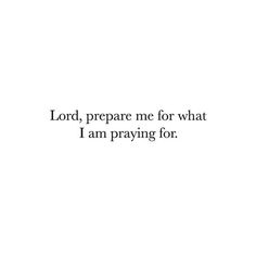 the words lord, prepare me for what i am praying for on a white background