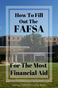 the words how to fill out the fafsa for the most financial aid in front of a building