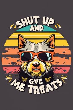 a dog wearing sunglasses with the words shut up and give me treats