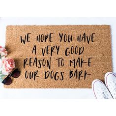 a door mat that says we hope you have a very good reason to make our dogs bark