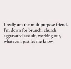 a quote that reads i really am the multi purpose friend, i'm down for brunch, church, aggraved as usual, working out, whatever, just me know