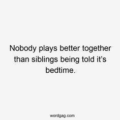 a quote that says nobody plays better together than siblings being told it's bedtime