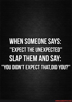 a quote that says, when someone says expect the unexpected slap them and say you didn't expect that did you?