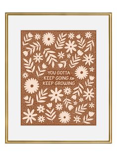 a brown and white print with flowers on it that says, you can't keep growing