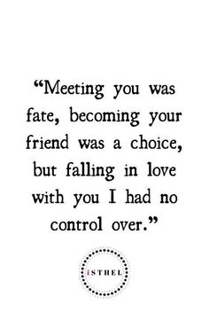 a quote that says meeting you was fate, becoming your friend was a choice but falling in love with you i had no control over