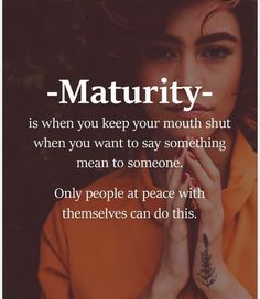 a woman holding her hands to her face with the words, maturity - is when you keep your mouth shut when you want to say something mean to someone only people at peace with themselves can do this