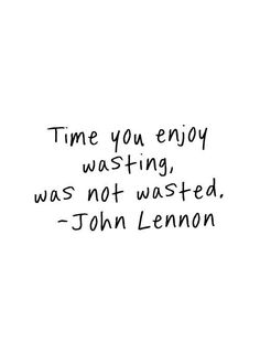 a black and white photo with the words time you enjoy wasted was not wasted