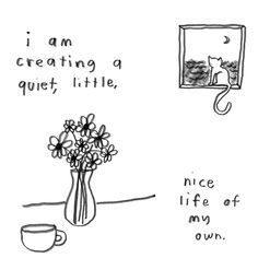 a drawing of a vase with flowers in it next to a window and the words i am creating a quiet little, nice life of my own