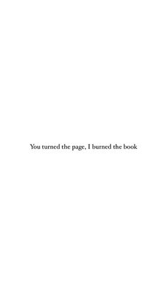 the words you turned the page, i burned the book are in black and white