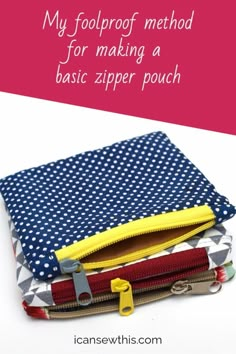 three zipper pouches with the text, my foolproof method for making a basic zipper pouch