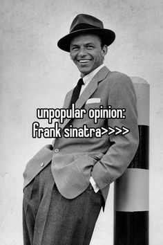 a man in a suit and hat leaning on a pole with the caption unpopular opinion frank sinatra