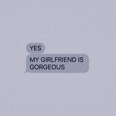 a text message that reads, yes my girlfriend is gorgeous