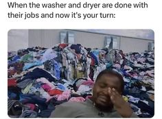 a man sitting in front of a pile of clothes with the caption when the washer and dryer are done with their jobs and now it's your turn