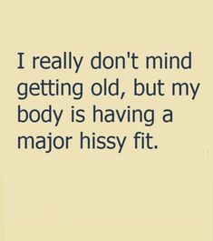 a quote that reads, i really don't mind getting old, but my body is having a major hssy fit