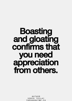 a black and white quote with the words, boatsing and gloating comms that you need appreciation from others