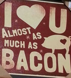 i love you almost as much as bacon