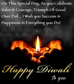 happy diwali to you on this special day as you celebrate valor & courage, triumph of god over evil i wish you success & happiness in everything you do