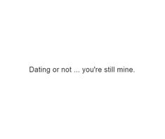 the text reads, dating or not you're still mine