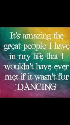 a quote that reads it's amazing the great people i have in my life that i wouldn't have ever met if it was for dancing