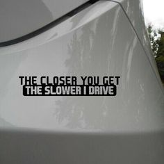 the close you get the slower i drive sticker is shown