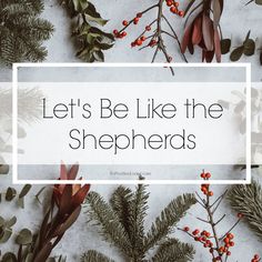 the words let's be like the shepherds surrounded by evergreen branches and berries