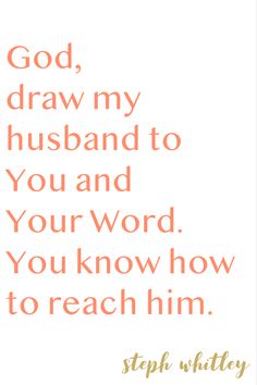 a quote that reads, god, draw my husband to you and your word you know how to reach him