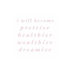 the words i will become prettier, healthier, weather and dreaming