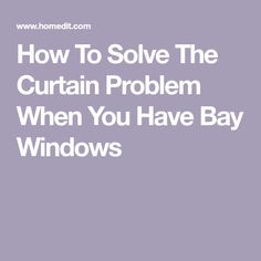 the words how to solve the curtain problem when you have bay windows on it's side