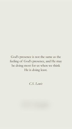 a quote that reads god's presence is not the same as the feeling of god's presence, and he may be doing most for us when we think it is doing least