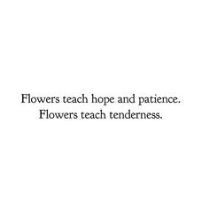 the words flowers teach hope and patience, flowers teach tenderness on a white background