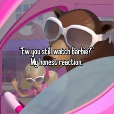 a cartoon bear with sunglasses on it's head and the caption says, ew you still watch barbie my honest reaction