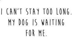 a black and white photo with the words i can't stay too long, my dog is waiting for me