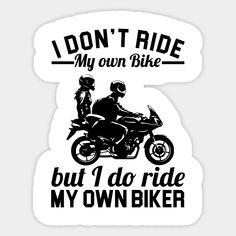 i don't ride my own bike, but i do ride my own biker